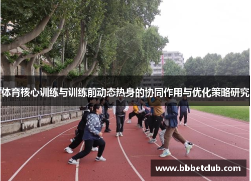 体育核心训练与训练前动态热身的协同作用与优化策略研究